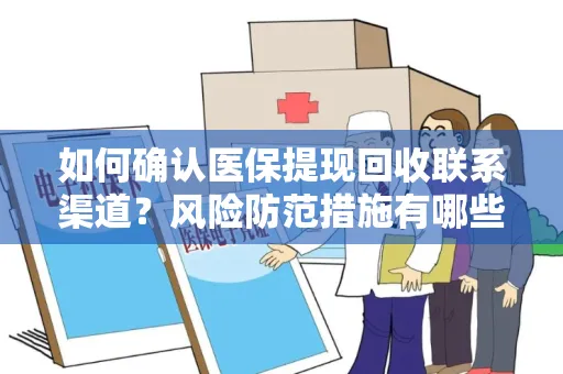 如何确认医保提现回收联系渠道？风险防范措施有哪些？